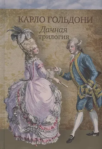 Карло Гольдони Дачная трилогия : Дачная лихорадка. Дачные приключения. Возвращение с дачи