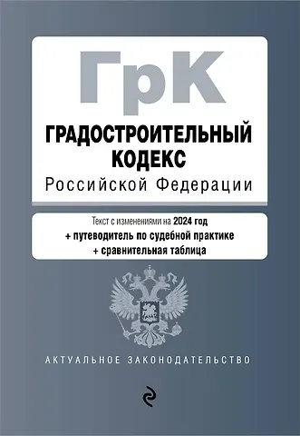 Градостроительный кодекс РФ. В ред. на 2024 с табл. изм. и указ. суд. практ. / ГрК РФ