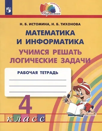 Наталья Борисовна Истомина, Наталья Борисовна Тихонова Математика и информатика. 4 класс. Учимся решать логические задачи. Рабочая тетрадь