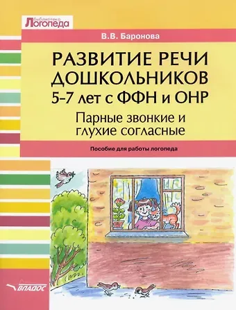 Вероника Вячеславовна Баронова Развитие речи дошкольников 5-7 лет с ФФН и ОНР. Парные звонкие и глухие согласные: пособие для работы логопеда