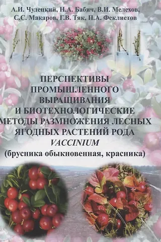 Николай Алексеевич Бабич, Антон Игоревич Чудецкий, Владимир Иванович Мелехов Перспективы промышленного выращивания и биотехнологические методы размножения лесных ягодных растений рода Vaccinium (брусника обыкновенная красника)