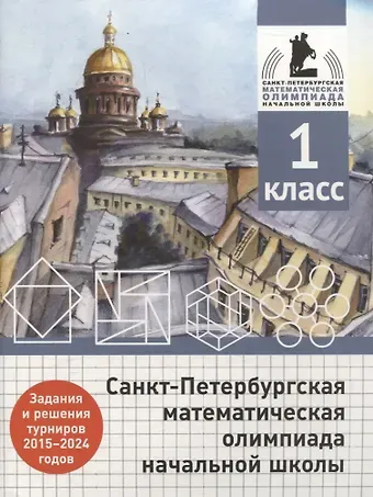 Андрей Александрович Солынин, Андрей Петрович Бегун, Анастасия Павловна Погода Санкт-Петербургская математическая олимпиада начальной школы. 1 класс. Задания и решения турниров 2015-2024 годов