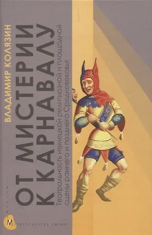 Владимир Фёдорович Колязин От мистерии к карнавалу: Театральность немецкой религиозной и площадной сцены раннего и позднего Средневековья