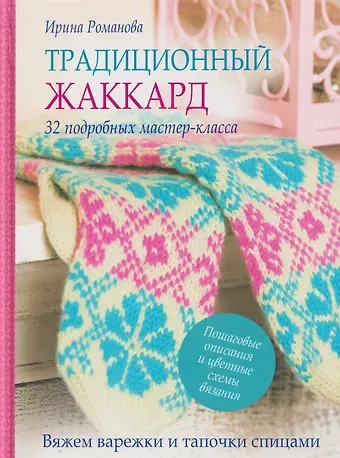 Ирина Павловна Романова Традиционный жаккард. 32 подробных мастер-класса. Вяжем варежки и тапочки спицами