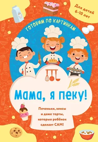 Мама, я пеку! Печеньки, кексы и даже торты, которые ребенок сделает САМ! (навивка)