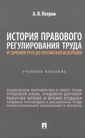 Алексей Яковлевич Петров История правового регулирования труда: от Древней Руси до Российской Федерации. Учебное пособие