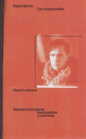 Франциска Тун-Хоэнштайн Писать жизнь: Варлам Шаламов. Биография и поэтика