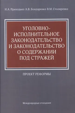 Игорь Арсениевич Приходько Уголовно-исполнительное законодательство и законодательство о содержании под стражей: проект реформы