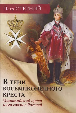 Пётр Владимирович Стегний В тени восьмиконечного креста. Мальтийский орден и его связи с Россией
