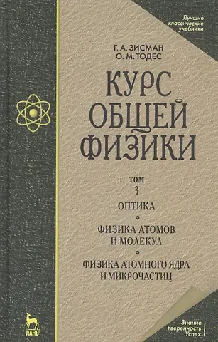 Гирш Абрамович Зисман Курс общей физики: Учебное пособие. В 3 т. Т.3. Оптика. Физика атомов и молекул. Физикаатомного ядра и микрочастиц. 6 -е изд.