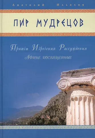 Анатолий Гаврилович Ильяхов Пир мудрецов. Притчи. Изречения. Рассуждения