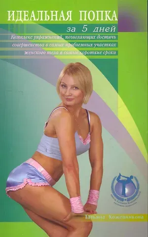 Татьяна Станиславовна Кожевникова Идеальная попка за 5 дней: комплекс упражнений, позволяющих достичь совершенства в самых проблемных участках женского тела в самые короткие сроки / (мягк). Кожевникова Т. (Диля)