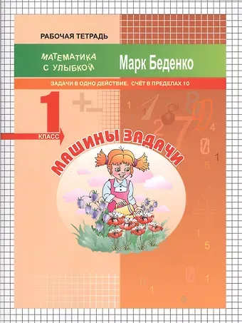 Марк Васильевич Беденко Машины задачи. Математика. Задачи в одно действие. Счёт в пределах 10. 1 класс. Рабочая тетрадь