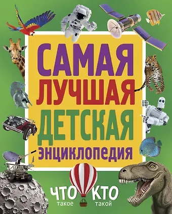 Самая лучшая детская энциклопедия. Что такое. Кто такой