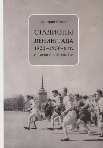 Дмитрий Владимирович Козлов Стадионы Ленинграда. 1920-1950-е гг. История и архитектура