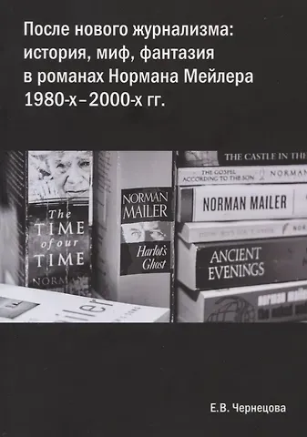 Екатерина Владимировна Чернецова После нового журнализма: история, миф фантазия в романах Нормана Мейлера 1980-х-2000-х гг.