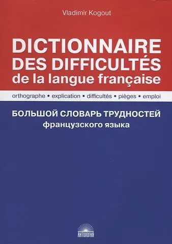 Владимир Иванович Когут Большой словарь трудностей французского языка / Правописание, объяснение, трудности, ловушки, употребление / Dictionnaire des difficultes de la langue francaise. Orthographe, explication, difficultes, pieges, emploi