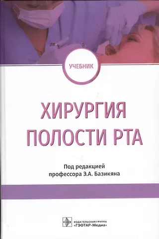 Эрнест Арамович Базикян, Андрей Анатольевич Чунихин, Максим Борисович Морозов Хирургия полости рта. Учебник