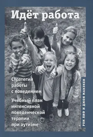 Рон Лиф Идёт работа. Стратегии работы с поведением. Учебный план интенсивной поведенческой терапии при аутизме