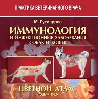 Мария дель мар Бланк Гутиэррес ИММУНОЛОГИЯ И ИНФЕКЦИОННЫЕ ЗАБОЛЕВАНИЯ СОБАК И КОШЕК. Цветной атлас