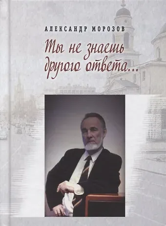 Александр Павлович Морозов Ты не знаешь другого ответа… Стихи