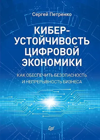 Сергей Анатольевич Петренко Киберустойчивость цифровой экономики. Как обеспечить безопасность и непрерывность бизнеса