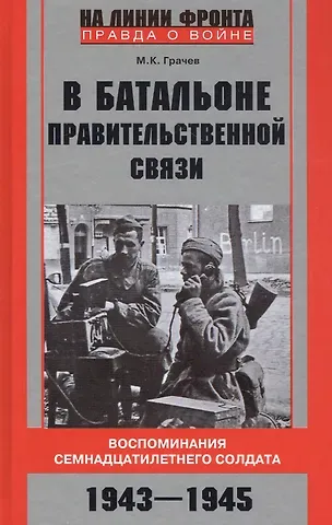 Михаил Карпович Грачев В батальоне правительственной связи. Воспоминания семнадцатилетнего солдата. 1943—1945