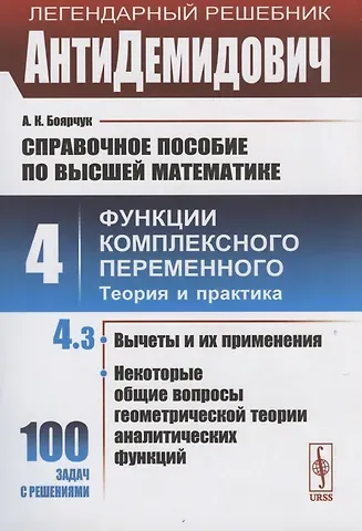 Алексей Климентьевич Боярчук АнтиДемидович. Том 4. Часть 3: Вычеты и их применения, некоторые общие вопросы геометрической теории аналитических функций. Справочное пособие по высшей математике. Том 4: Функции комплексного переменного: теория и практика.