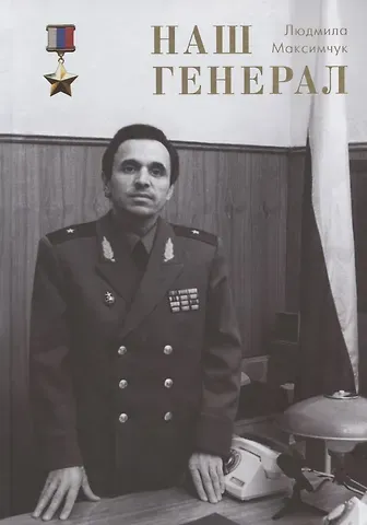 Людмила Максимчук Наш генерал. Исторический документально-художественный роман в четырёх частях