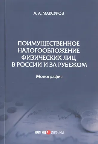 Алексей Анатольевич Максуров Поимущественное налогообложение физических лиц в России и за рубежом. Монография