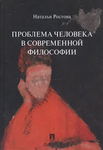 Наталья Николаевна Ростова Проблема человека в современной философии. Монография