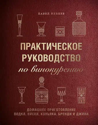 Павел Сергеевич Иевлев Практическое руководство по винокурению. Домашнее приготовление водки, виски, коньяка, бренди и джина