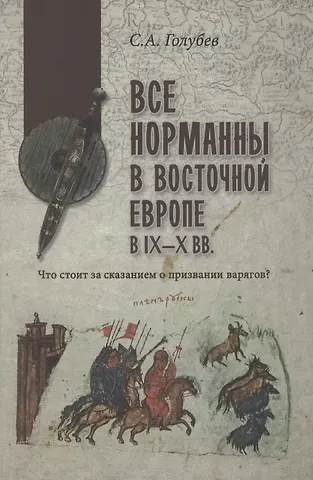Сергей Александрович Голубев Все норманны в Восточной Европе в lX - X вв. Что стоит за сказанием о призвании варягов?