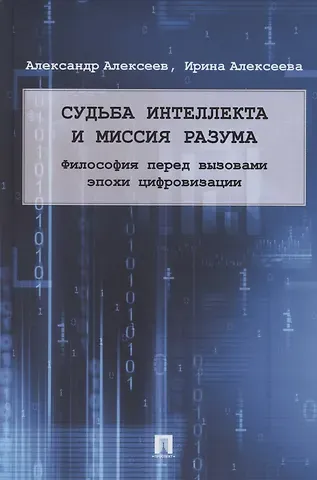 А. П. Алексеев Судьба интеллекта и миссия разума. Философия перед вызовами эпохи цифровизации. Монография