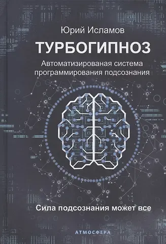 Юрий Владимирович Исламов Турбогипноз. Автоматизированная система программирования подсознания. Сила подсознания может все