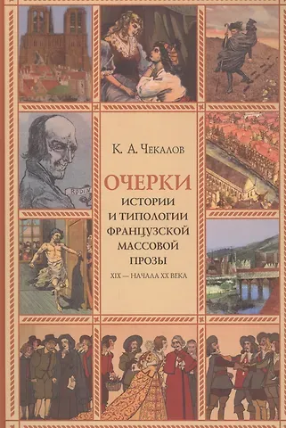 Кирилл Александрович Чекалов Очерки истории и типологии французской массовой прозы XIX - начала ХХ века