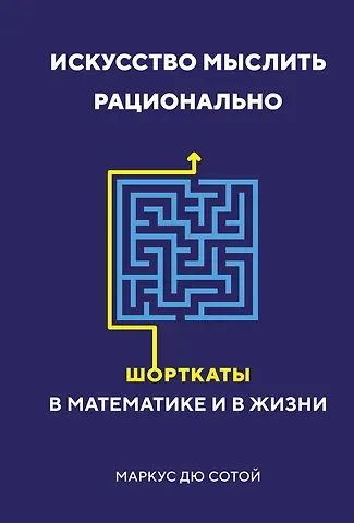 Маркус Дю Сотой Искусство мыслить рационально. Шорткаты в математике и в жизни