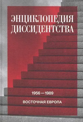 Энциклопедия диссидентства : Восточная Европа, 1956–1989: Албания, Болгария, Венгрия, Восточная Германия, Польша, Румыния, Чехословакия, Югославия