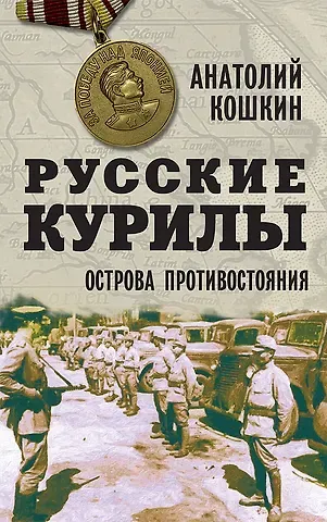 Анатолий Аркадьевич Кошкин Русские Курилы. Острова противостояния