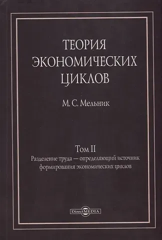 Михаил Семенович Мельник Теория экономических циклов. Tом II. Разделение труда - определяющий источник формирования экономических циклов