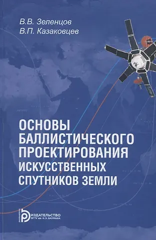 Владимир Викторович Зеленцов, Виктор Поликарпович Казаковцев Основы баллистического проектирования искусственных спутников Земли. Учебное пособие