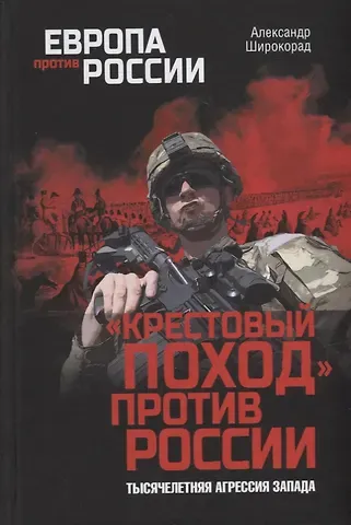 Александр Борисович Широкорад «Крестовый поход» против России. Тысячелетняя агрессия Запада