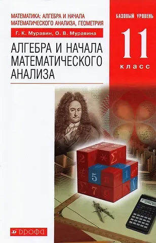 Ольга Викторовна Муравина, Георгий Константинович Муравин Математика: алгебра и начала математического анализа, геометрия. Алгебра и начала математического анализа. 11 класс. Учебник. Базовый уровень