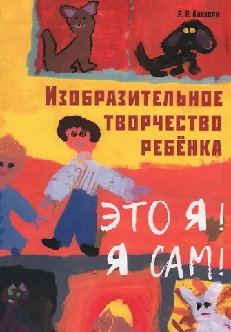 Роман Райнхольд Айххорн Изобразительное творчество ребенка. Это Я! Я сам!