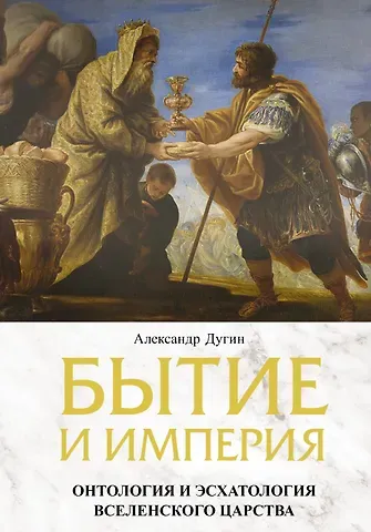 Александр Гельевич Дугин Бытие и Империя. Онтология и эсхатология Вселенского Царства