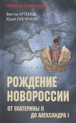 Юрий Николаевич Лубченков, Виктор Владимирович Артемов Рождение Новороссии. От Екатерины ll до Александра l  (12+)