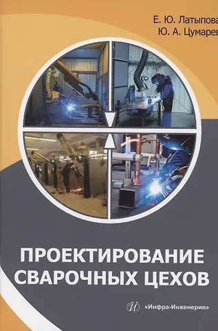 Юрий Алексеевич Цумарев, Елена Юрьевна Латыпова Проектирование сварочных цехов: учебное пособие