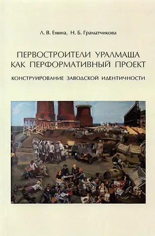 Наталья Борисовна Граматчикова, Лидия Владимировна Енина Первостроители Уралмаша как перформативный проект. Конструирование заводской идентичности