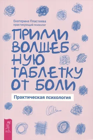 Екатерина Макаровна Пластеева Прими волшебную таблетку от боли. Практическая психология