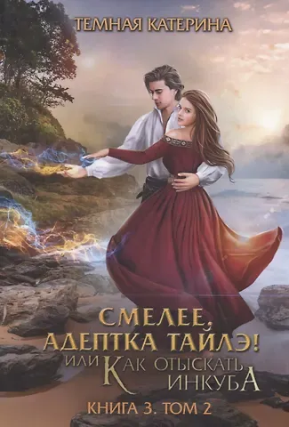 Катерина Темная Смелее, адептка Тайлэ! или Как отыскать инкуба. Кн. 3. Т. 2